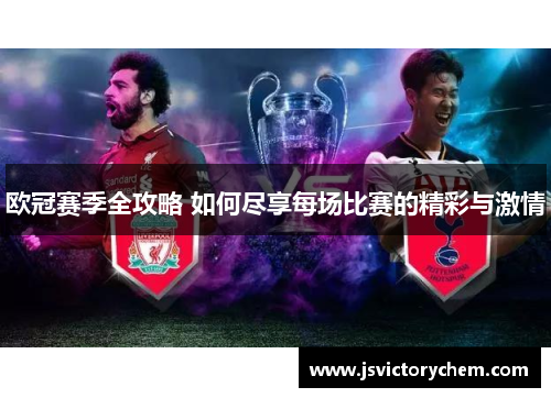 欧冠赛季全攻略 如何尽享每场比赛的精彩与激情