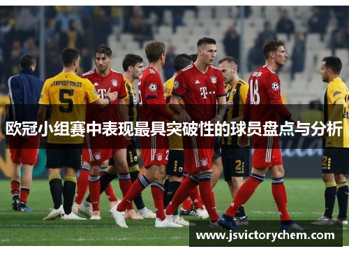 欧冠小组赛中表现最具突破性的球员盘点与分析