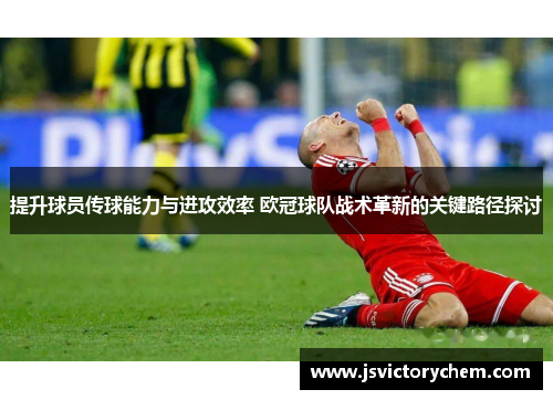 提升球员传球能力与进攻效率 欧冠球队战术革新的关键路径探讨