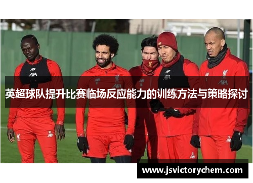 英超球队提升比赛临场反应能力的训练方法与策略探讨