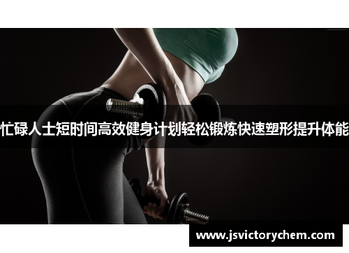 忙碌人士短时间高效健身计划轻松锻炼快速塑形提升体能