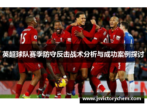 英超球队赛季防守反击战术分析与成功案例探讨