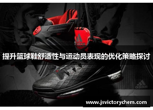 提升篮球鞋舒适性与运动员表现的优化策略探讨