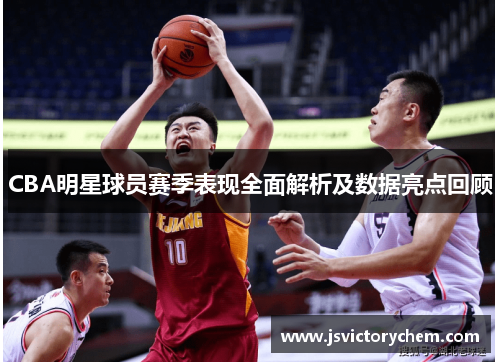 CBA明星球员赛季表现全面解析及数据亮点回顾
