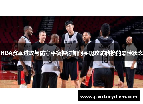 NBA赛季进攻与防守平衡探讨如何实现攻防转换的最佳状态