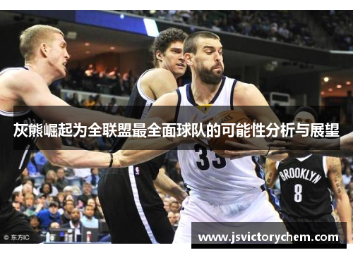 灰熊崛起为全联盟最全面球队的可能性分析与展望