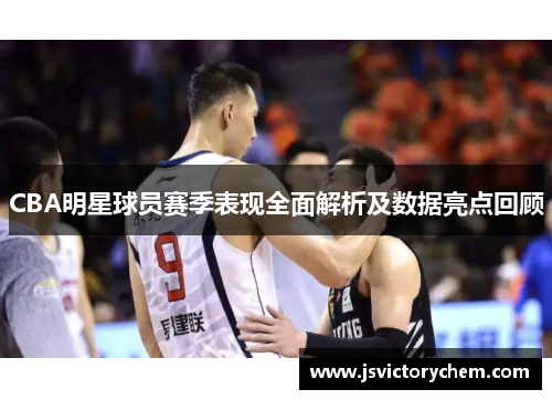 CBA明星球员赛季表现全面解析及数据亮点回顾