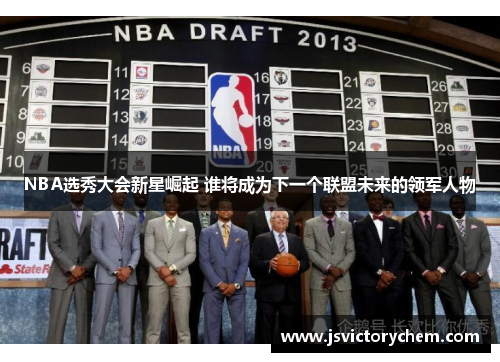 NBA选秀大会新星崛起 谁将成为下一个联盟未来的领军人物