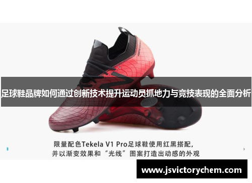 足球鞋品牌如何通过创新技术提升运动员抓地力与竞技表现的全面分析