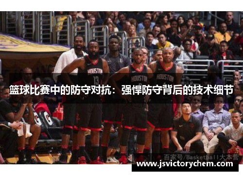 篮球比赛中的防守对抗：强悍防守背后的技术细节